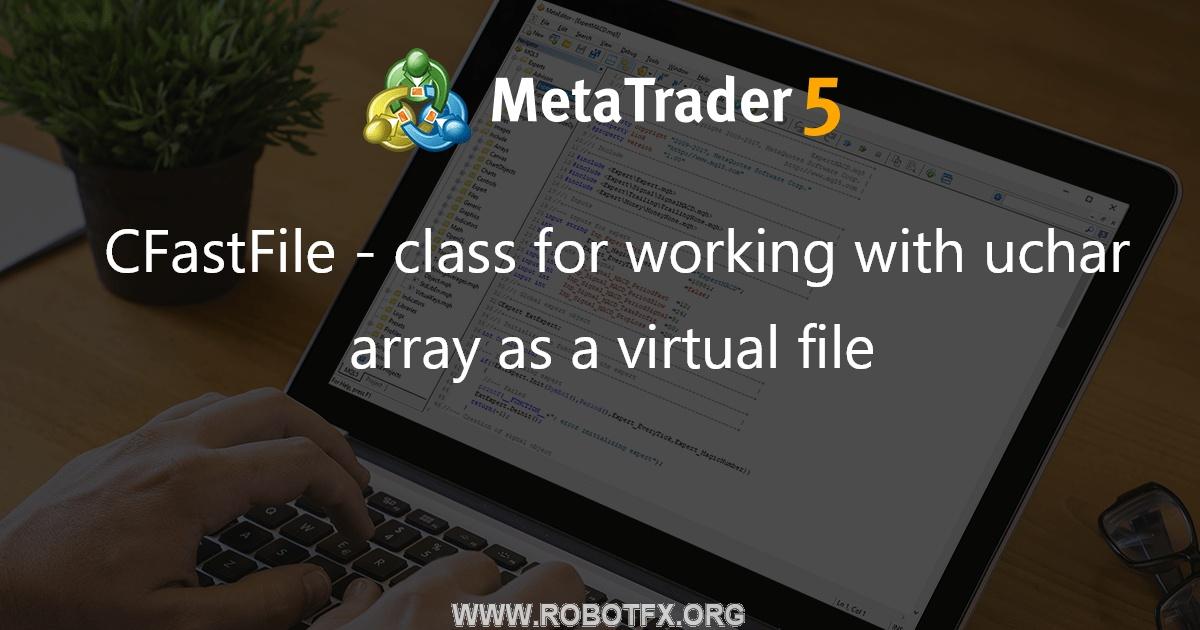 CFastFile - class for working with uchar array as a virtual file - library for MetaTrader 5