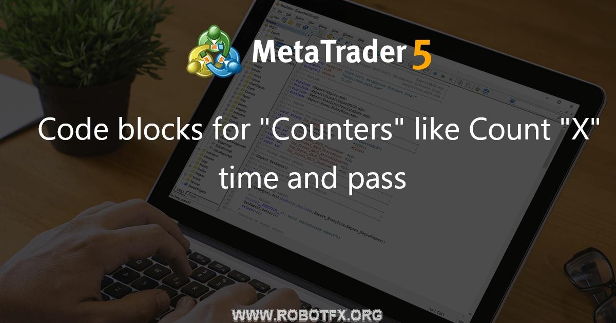 Code blocks for "Counters" like Count "X" time and pass - expert for MetaTrader 5